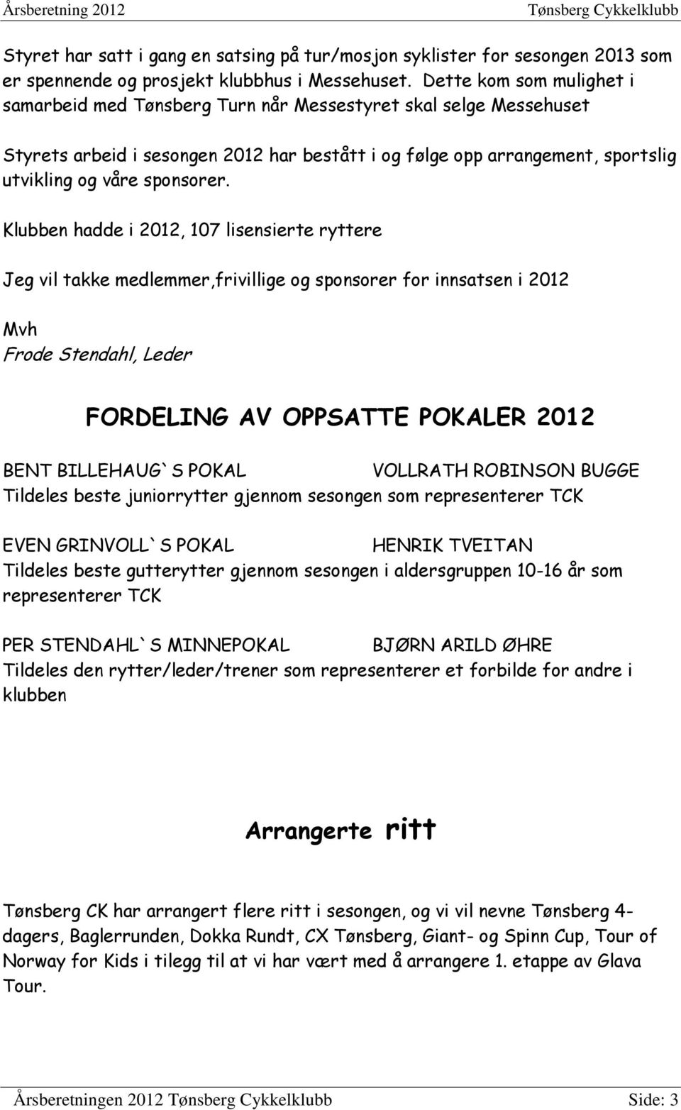 Klubben hadde i 2012, 107 lisensierte ryttere Jeg vil takke medlemmer,frivillige og sponsorer for innsatsen i 2012 Mvh Frode Stendahl, Leder FORDELING AV OPPSATTE POKALER 2012 BENT BILLEHAUG`S POKAL