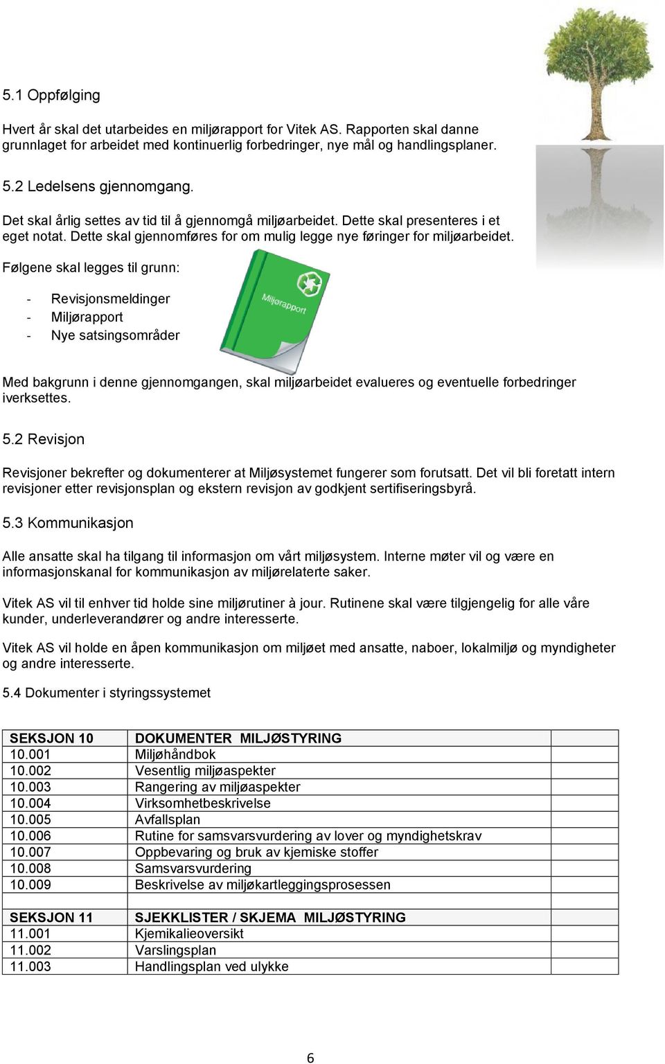 Følgene skal legges til grunn: - Revisjonsmeldinger - Miljørapport - Nye satsingsområder Med bakgrunn i denne gjennomgangen, skal miljøarbeidet evalueres og eventuelle forbedringer iverksettes. 5.