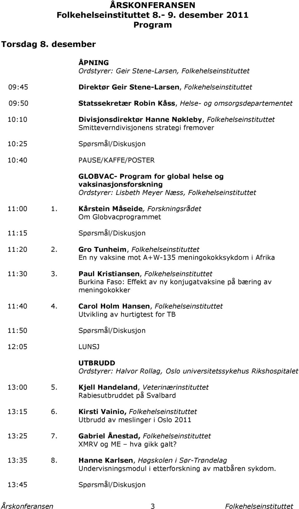 Smitteverndivisjonens strategi fremover 10:25 Spørsmål/Diskusjon 10:40 PAUSE/KAFFE/POSTER GLOBVAC- Program for global helse og vaksinasjonsforskning Ordstyrer: Lisbeth Meyer Næss, 11:00 1.