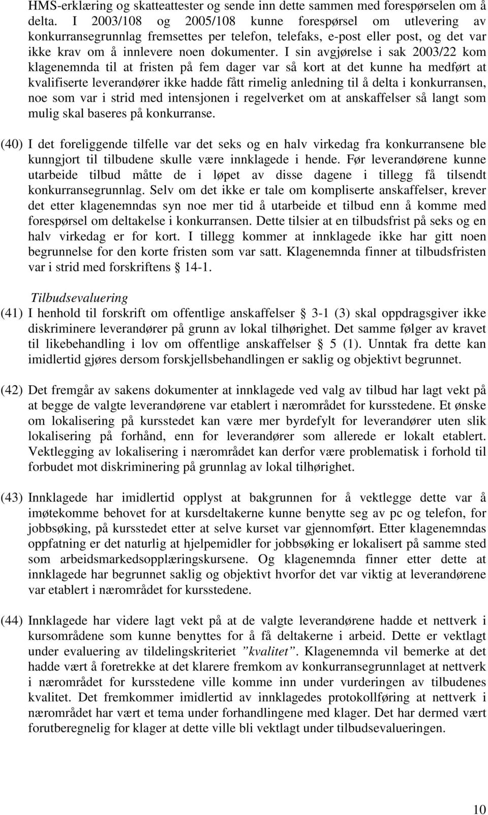 I sin avgjørelse i sak 2003/22 kom klagenemnda til at fristen på fem dager var så kort at det kunne ha medført at kvalifiserte leverandører ikke hadde fått rimelig anledning til å delta i