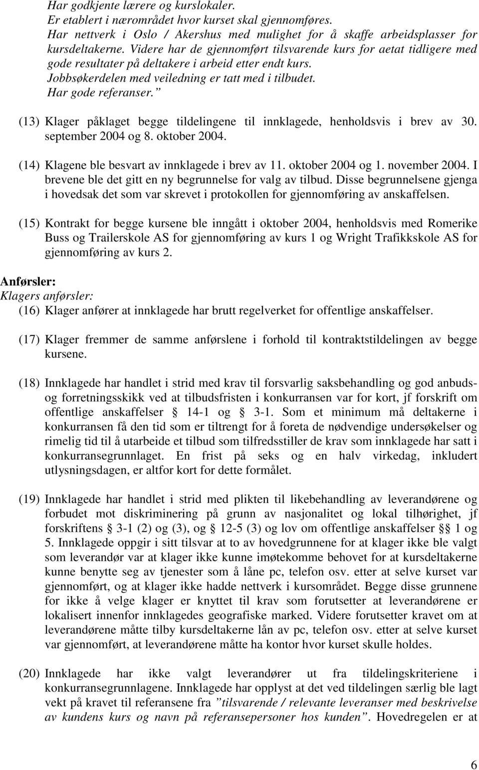 (13) Klager påklaget begge tildelingene til innklagede, henholdsvis i brev av 30. september 2004 og 8. oktober 2004. (14) Klagene ble besvart av innklagede i brev av 11. oktober 2004 og 1.