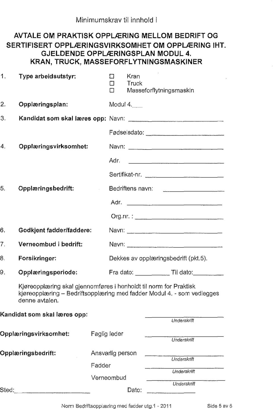 7, 8, 9. Opplalringsvirksomhet: Opplalringsbedrift: Godkjent fadder/faddere: Verneombud i bed rift: Forsikringer: Opplalringsperiode: Navn: Adr, Sertifikat-nr. Bedriftens navn: Adr. Org.nr. :.