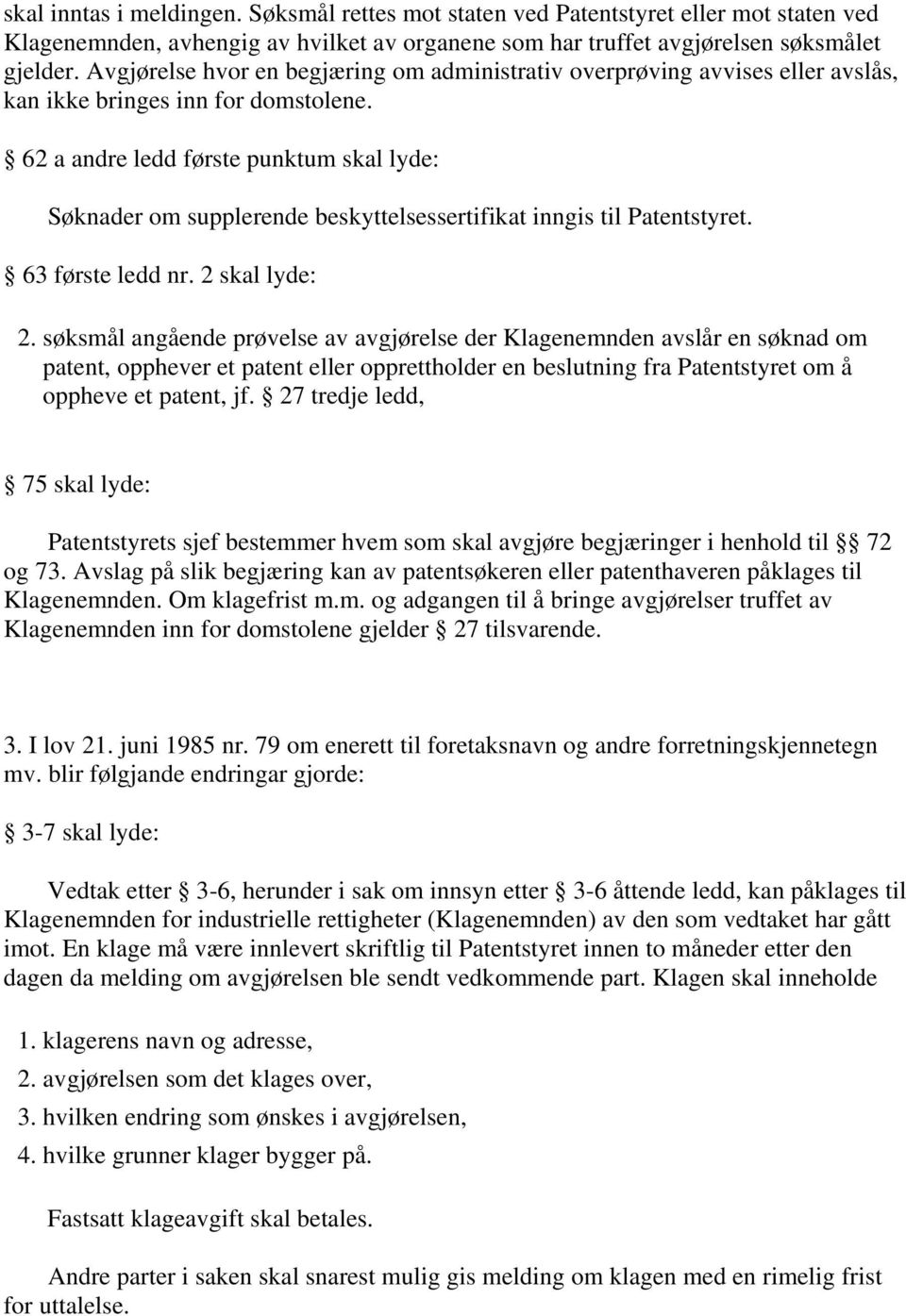 62 a andre ledd første punktum skal lyde: Søknader om supplerende beskyttelsessertifikat inngis til Patentstyret. 63 første ledd nr. 2 skal lyde: 2.