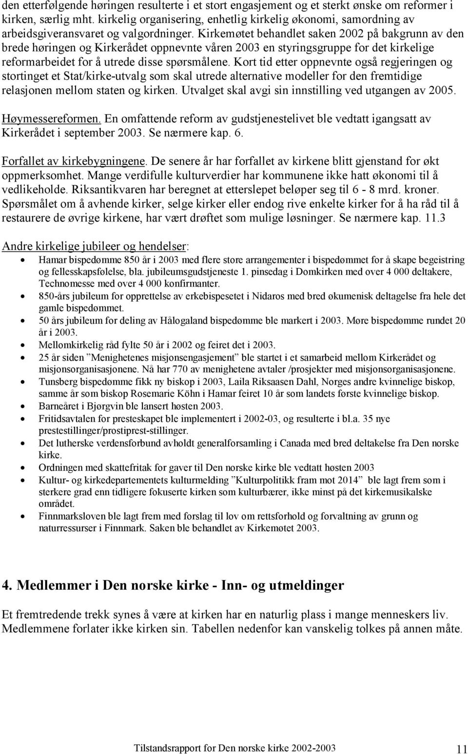 Kirkemøtet behandlet saken 2002 på bakgrunn av den brede høringen og Kirkerådet oppnevnte våren 2003 en styringsgruppe for det kirkelige reformarbeidet for å utrede disse spørsmålene.