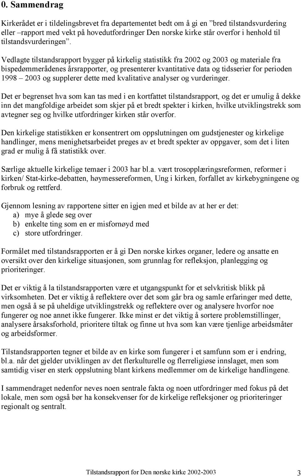 Vedlagte tilstandsrapport bygger på kirkelig statistikk fra 2002 og 2003 og materiale fra bispedømmerådenes årsrapporter, og presenterer kvantitative data og tidsserier for perioden 1998 2003 og