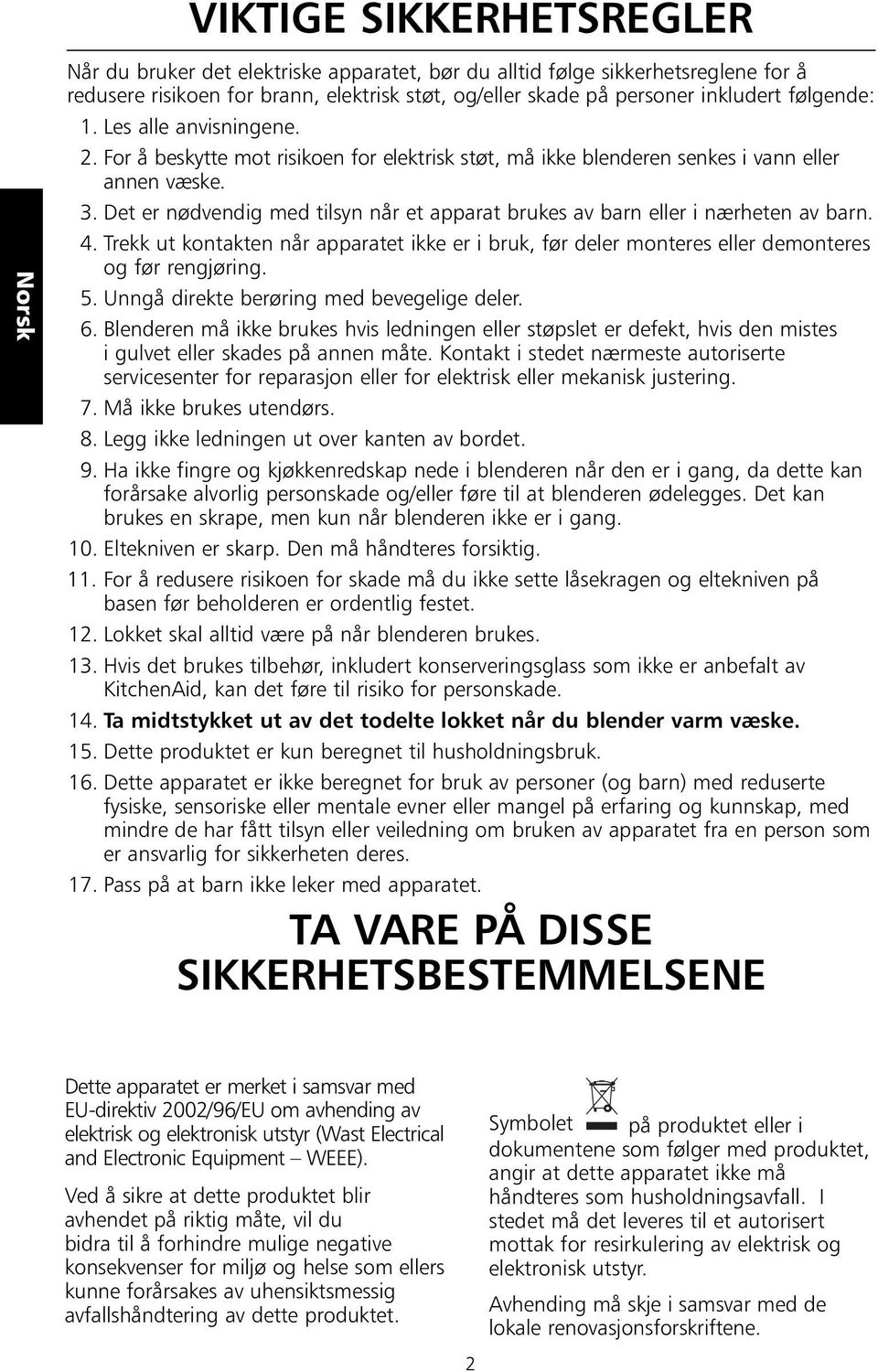 Det er nødvendig med tilsyn når et apparat brukes av barn eller i nærheten av barn. 4. Trekk ut kontakten når apparatet ikke er i bruk, før deler monteres eller demonteres og før rengjøring. 5.