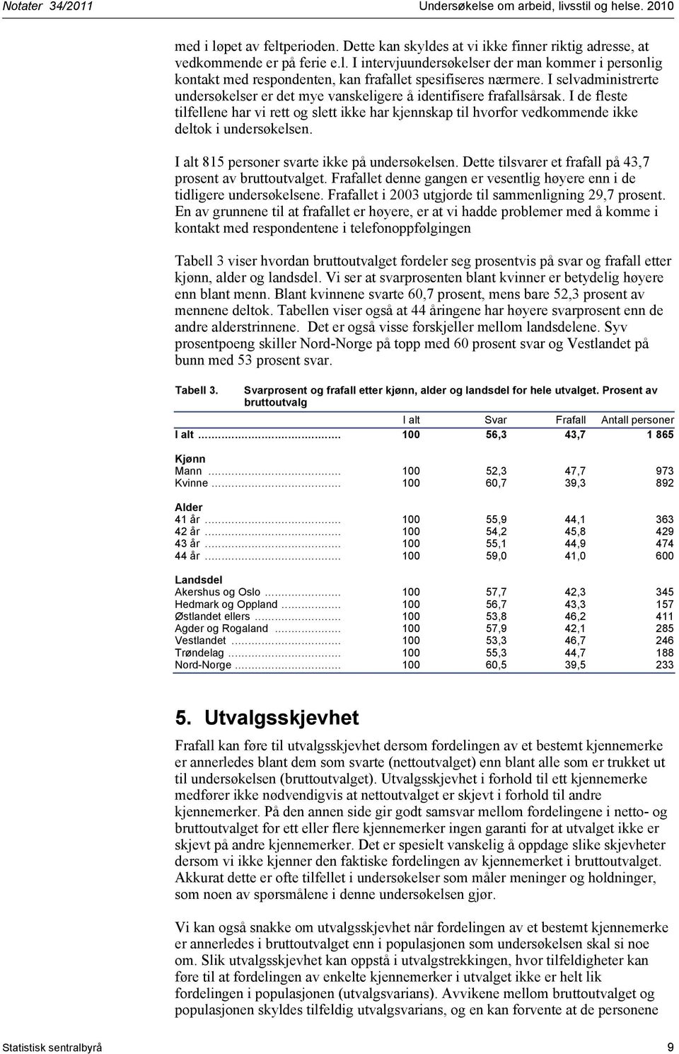 I de fleste tilfellene har vi rett og slett ikke har kjennskap til hvorfor vedkommende ikke deltok i undersøkelsen. I alt 815 personer svarte ikke på undersøkelsen.