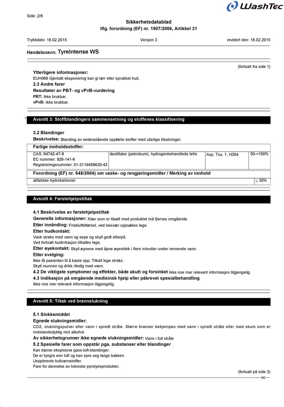 Farlige innholdsstoffer: CAS: 64742-47-8 EC nummer: 926-141-6 Registreringsnummer: 01-2119456620-43 destillater (petroleum), hydrogenbehandlede lette Asp. Tox. 1, H304 50-<100% Forordning (EF) nr.