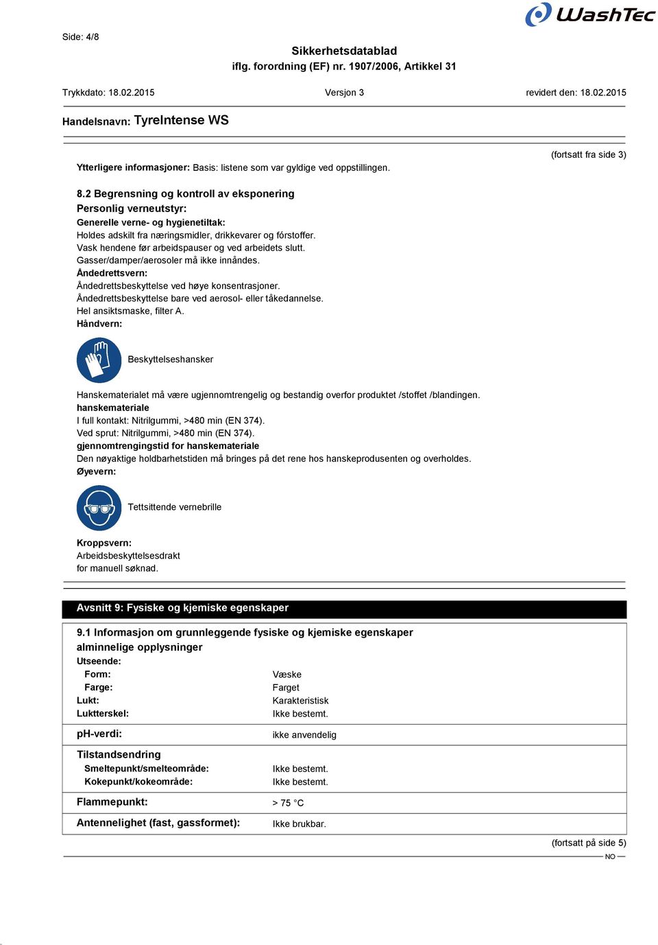 Vask hendene før arbeidspauser og ved arbeidets slutt. Gasser/damper/aerosoler må ikke innåndes. Åndedrettsvern: Åndedrettsbeskyttelse ved høye konsentrasjoner.