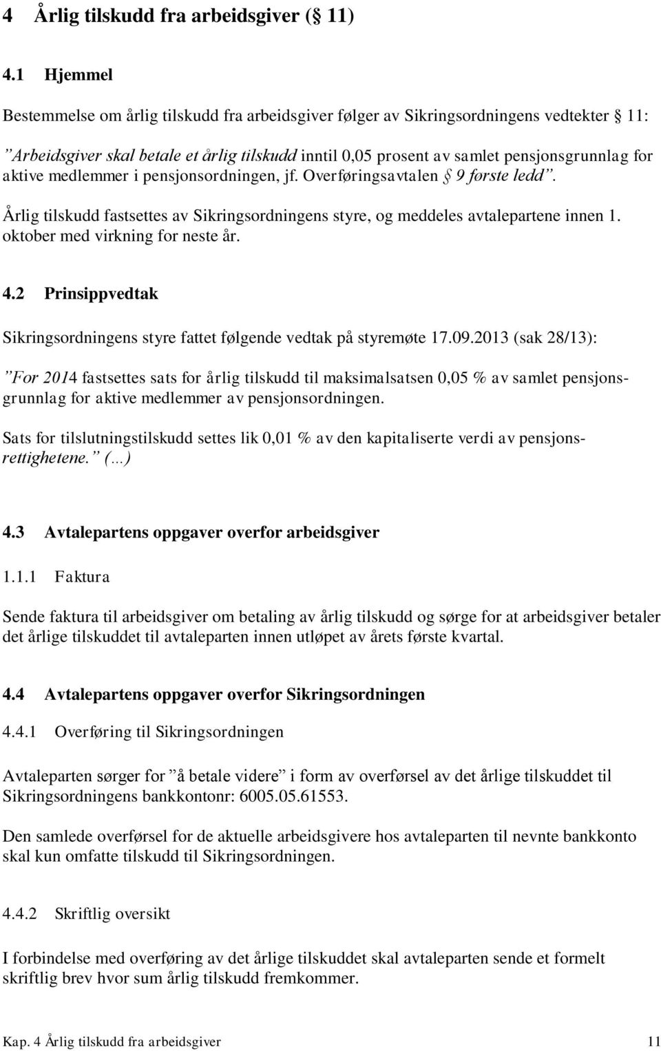 aktive medlemmer i pensjonsordningen, jf. Overføringsavtalen 9 første ledd. Årlig tilskudd fastsettes av Sikringsordningens styre, og meddeles avtalepartene innen 1. oktober med virkning for neste år.