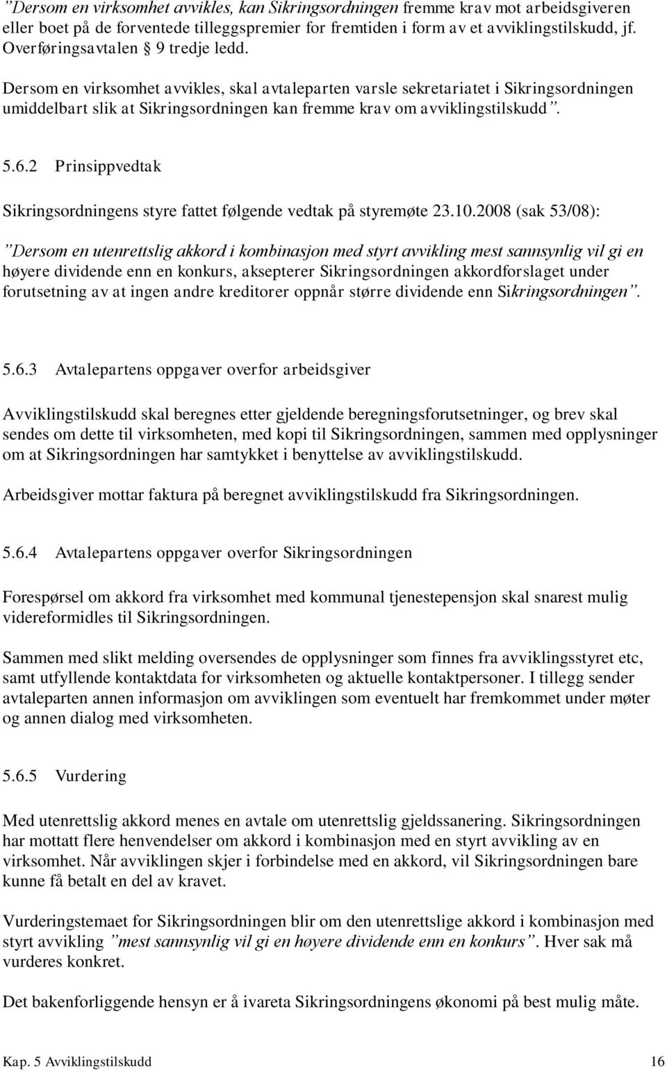 5.6.2 Prinsippvedtak Sikringsordningens styre fattet følgende vedtak på styremøte 23.10.