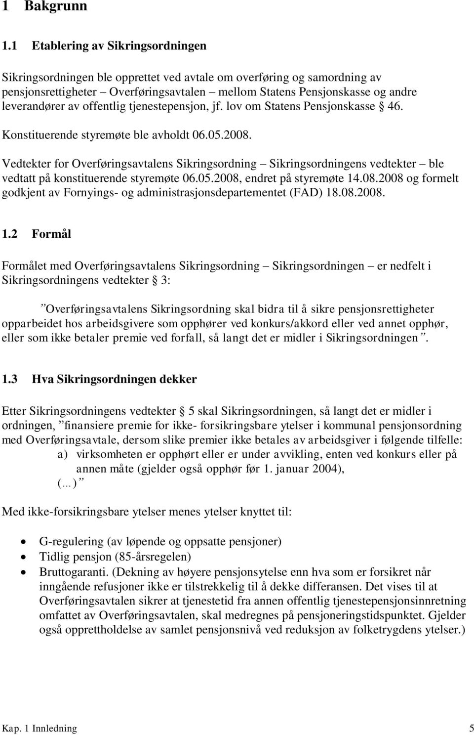 av offentlig tjenestepensjon, jf. lov om Statens Pensjonskasse 46. Konstituerende styremøte ble avholdt 06.05.2008.