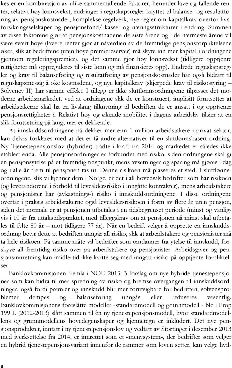 Summen av disse faktorene gjør at pensjonskostnadene de siste årene og i de nærmeste årene vil være svært høye (lavere renter gjør at nåverdien av de fremtidige pensjonsforpliktelsene øker, slik at