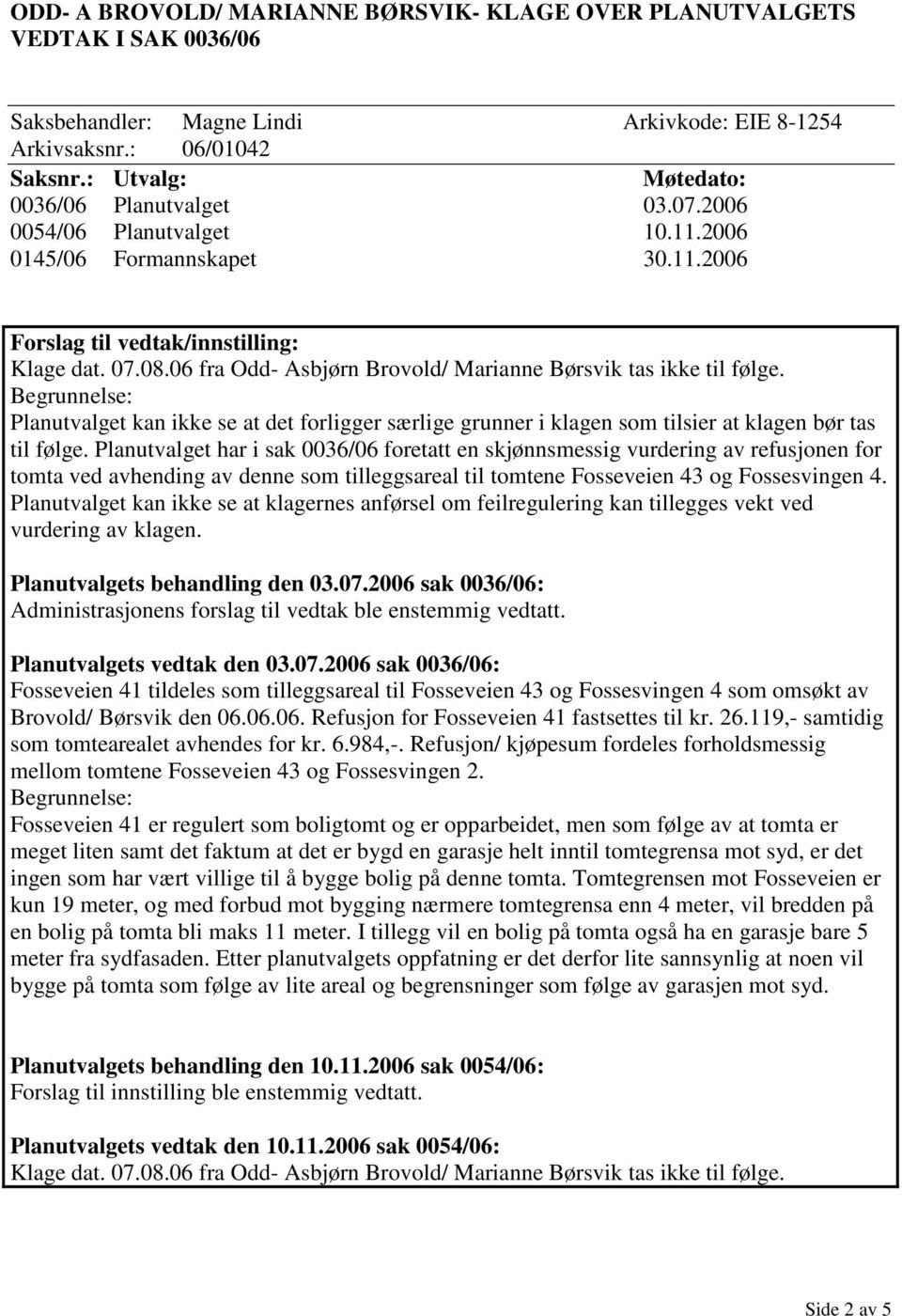 06 fra Odd- Asbjørn Brovold/ Marianne Børsvik tas ikke til følge. Planutvalget kan ikke se at det forligger særlige grunner i klagen som tilsier at klagen bør tas til følge.