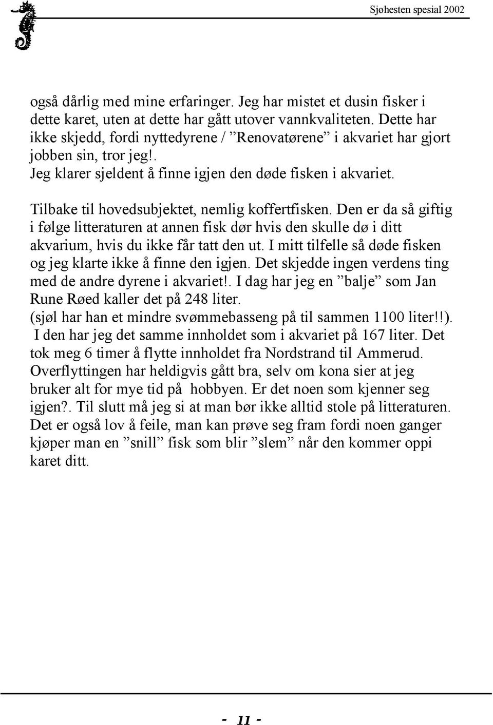 Tilbake til hovedsubjektet, nemlig koffertfisken. Den er da så giftig i følge litteraturen at annen fisk dør hvis den skulle dø i ditt akvarium, hvis du ikke får tatt den ut.