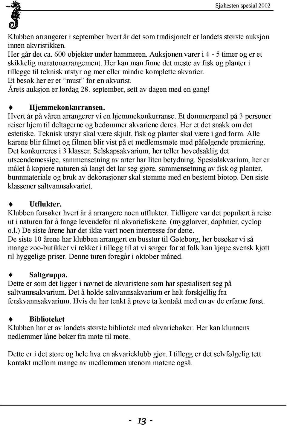 Et besøk her er et must for en akvarist. Årets auksjon er lørdag 28. september, sett av dagen med en gang! Hjemmekonkurransen. Hvert år på våren arrangerer vi en hjemmekonkurranse.