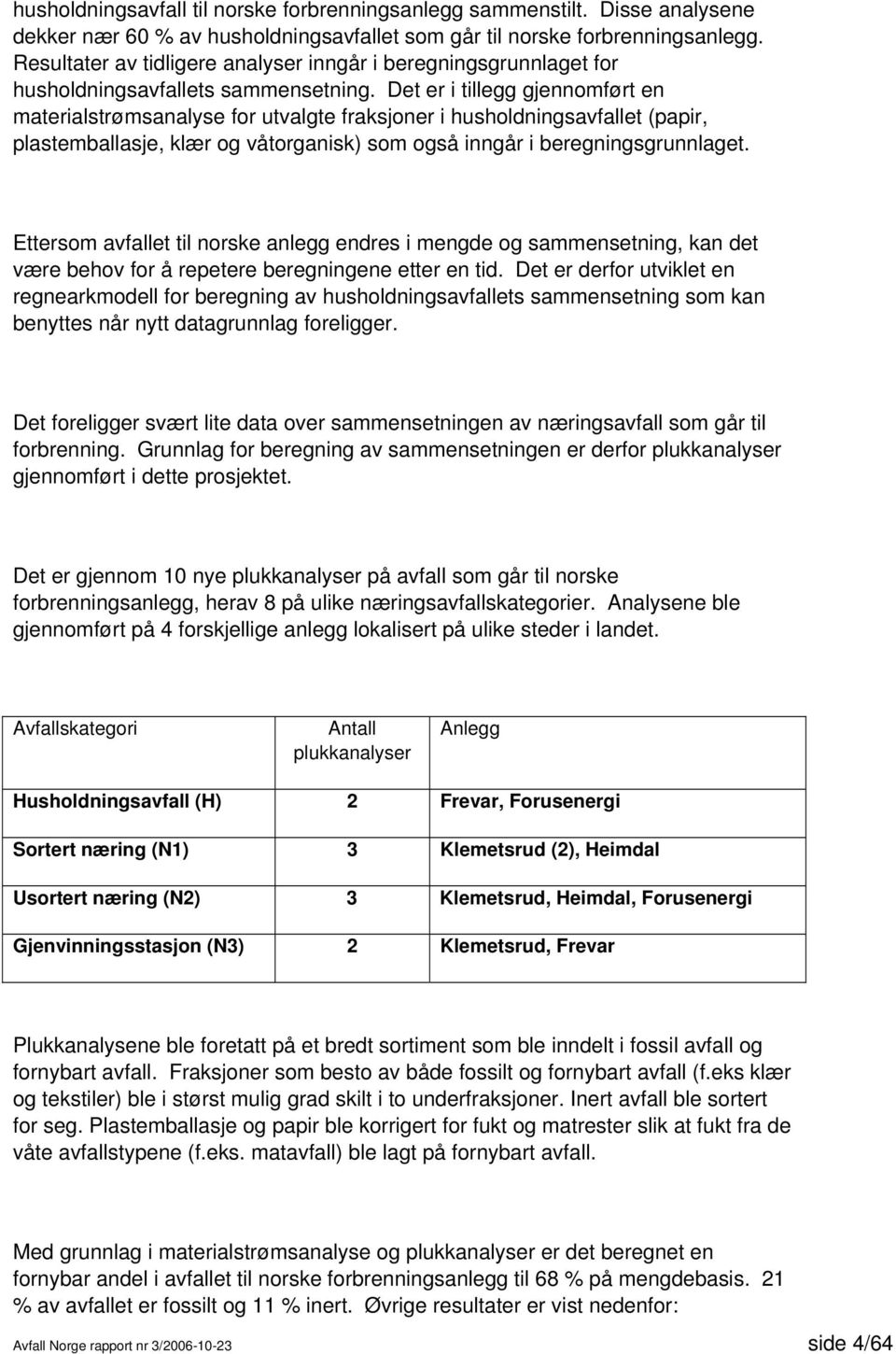 Det er i tillegg gjennomført en materialstrømsanalyse for utvalgte fraksjoner i husholdningsavfallet (papir, plastemballasje, klær og våtorganisk) som også inngår i beregningsgrunnlaget.