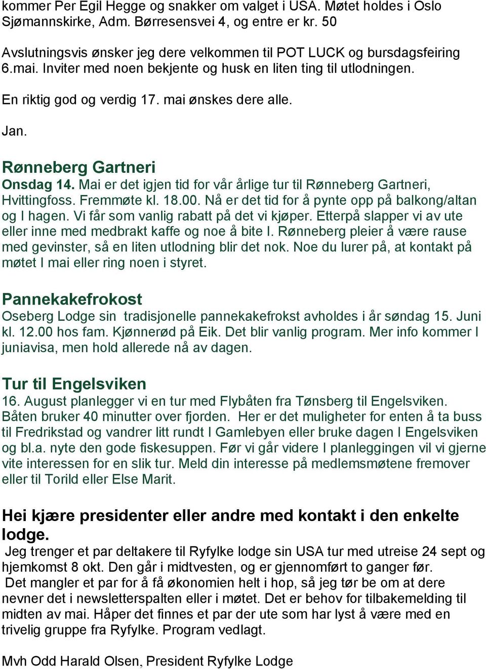 Mai er det igjen tid for vår årlige tur til Rønneberg Gartneri, Hvittingfoss. Fremmøte kl. 18.00. Nå er det tid for å pynte opp på balkong/altan og I hagen. Vi får som vanlig rabatt på det vi kjøper.