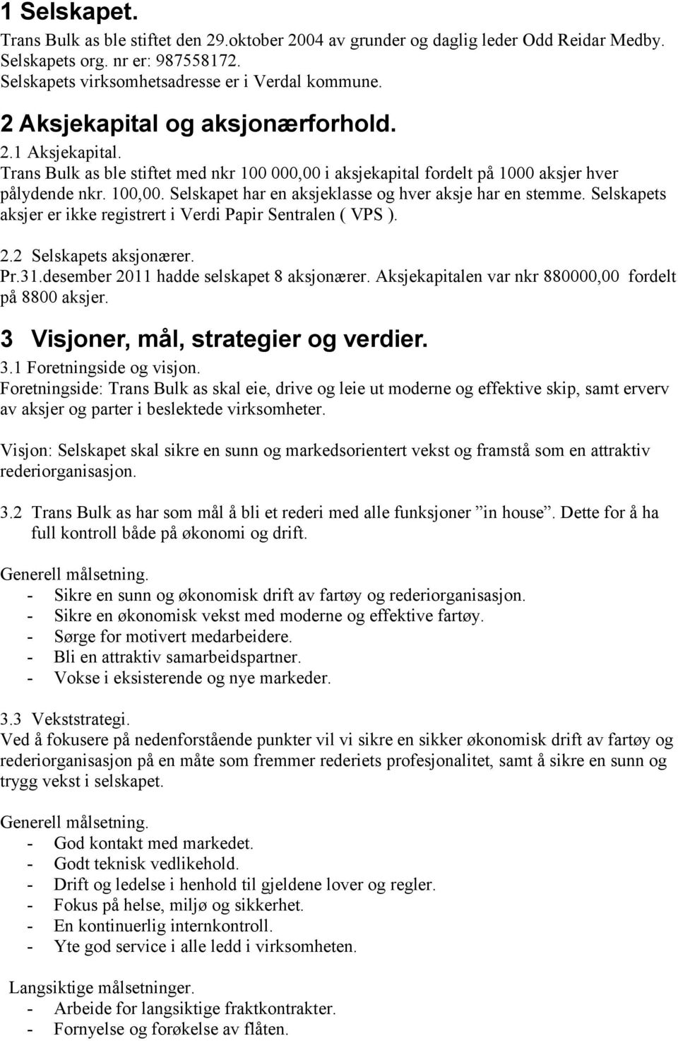 Selskapet har en aksjeklasse og hver aksje har en stemme. Selskapets aksjer er ikke registrert i Verdi Papir Sentralen ( VPS ). 2.2 Selskapets aksjonærer. Pr.31.