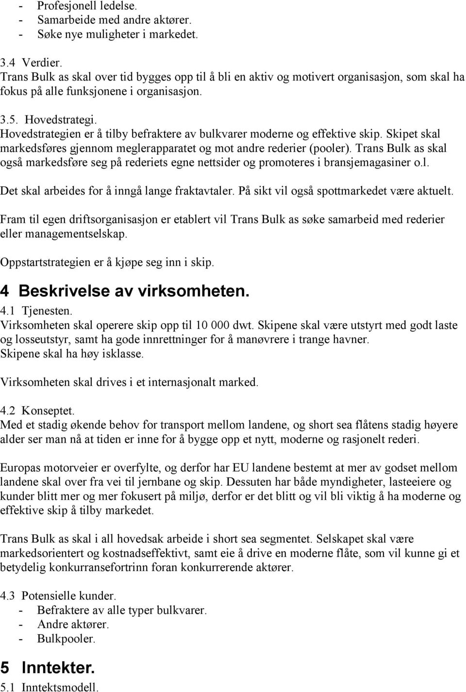 Hovedstrategien er å tilby befraktere av bulkvarer moderne og effektive skip. Skipet skal markedsføres gjennom meglerapparatet og mot andre rederier (pooler).