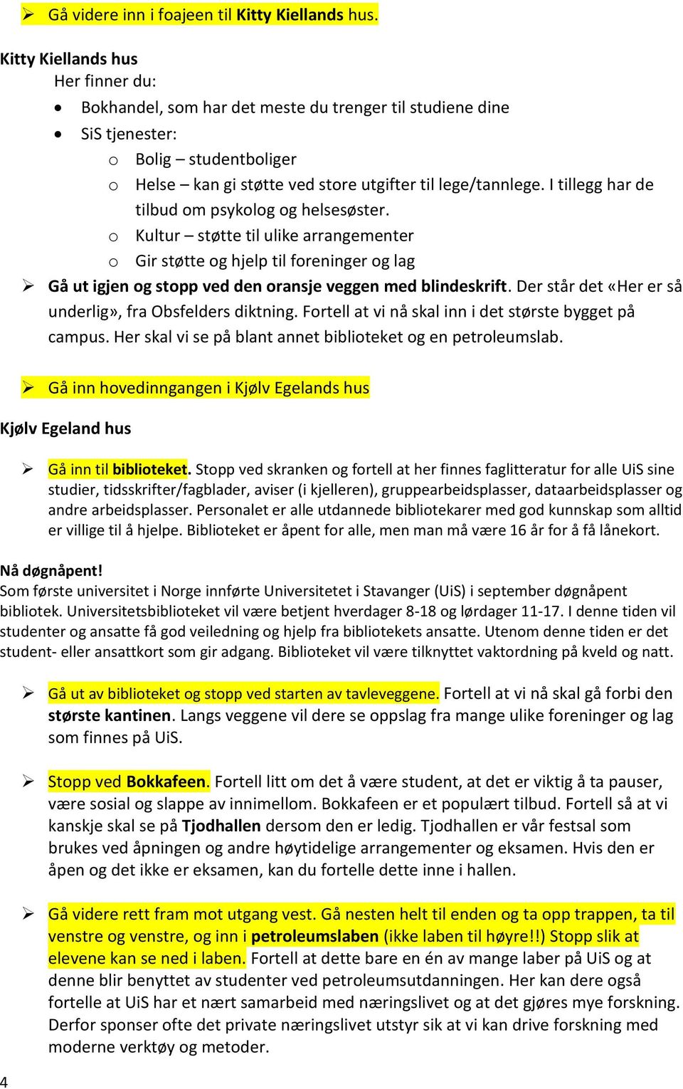 I tillegg har de tilbud om psykolog og helsesøster. o Kultur støtte til ulike arrangementer o Gir støtte og hjelp til foreninger og lag Gå ut igjen og stopp ved den oransje veggen med blindeskrift.