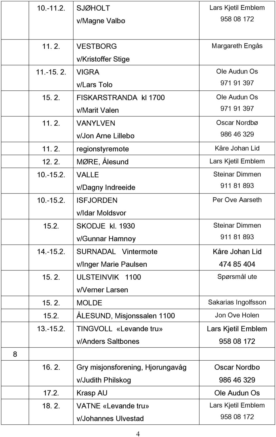 2. ULSTEINVIK 1100 v/verner Larsen 15. 2. MOLDE Sakarias Ingolfsson 15.2. ÅLESUND, Misjonssalen 1100 Jon Ove Holen 13.-15.2. TINGVOLL «Levande tru» v/anders Saltbones 16. 2. Gry misjonsforening, Hjørungavåg v/judith Philskog 17.