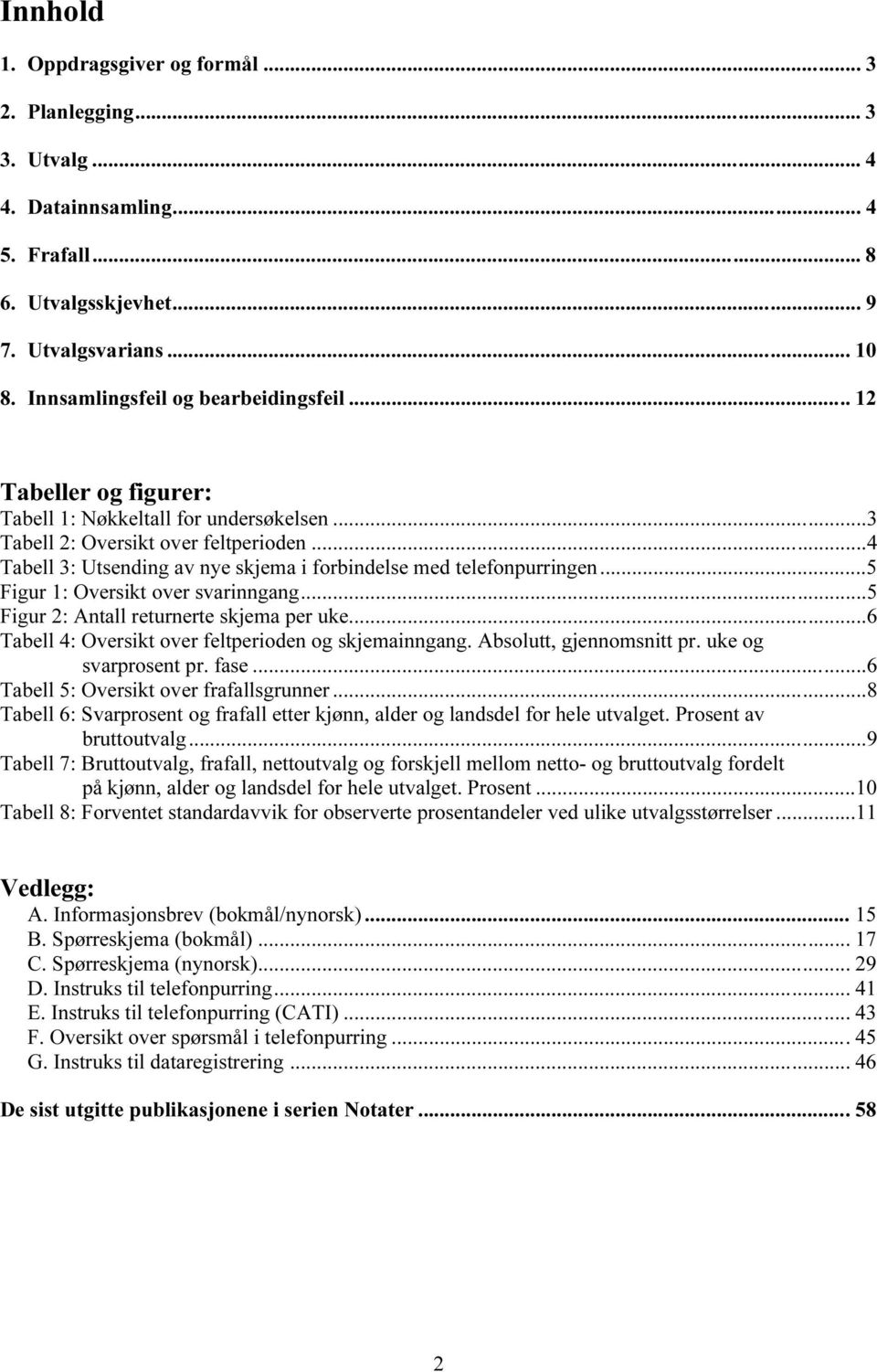 ..4 Tabell 3: Utsending av nye skjema i forbindelse med telefonpurringen...5 Figur 1: Oversikt over svarinngang...5 Figur 2: Antall returnerte skjema per uke.