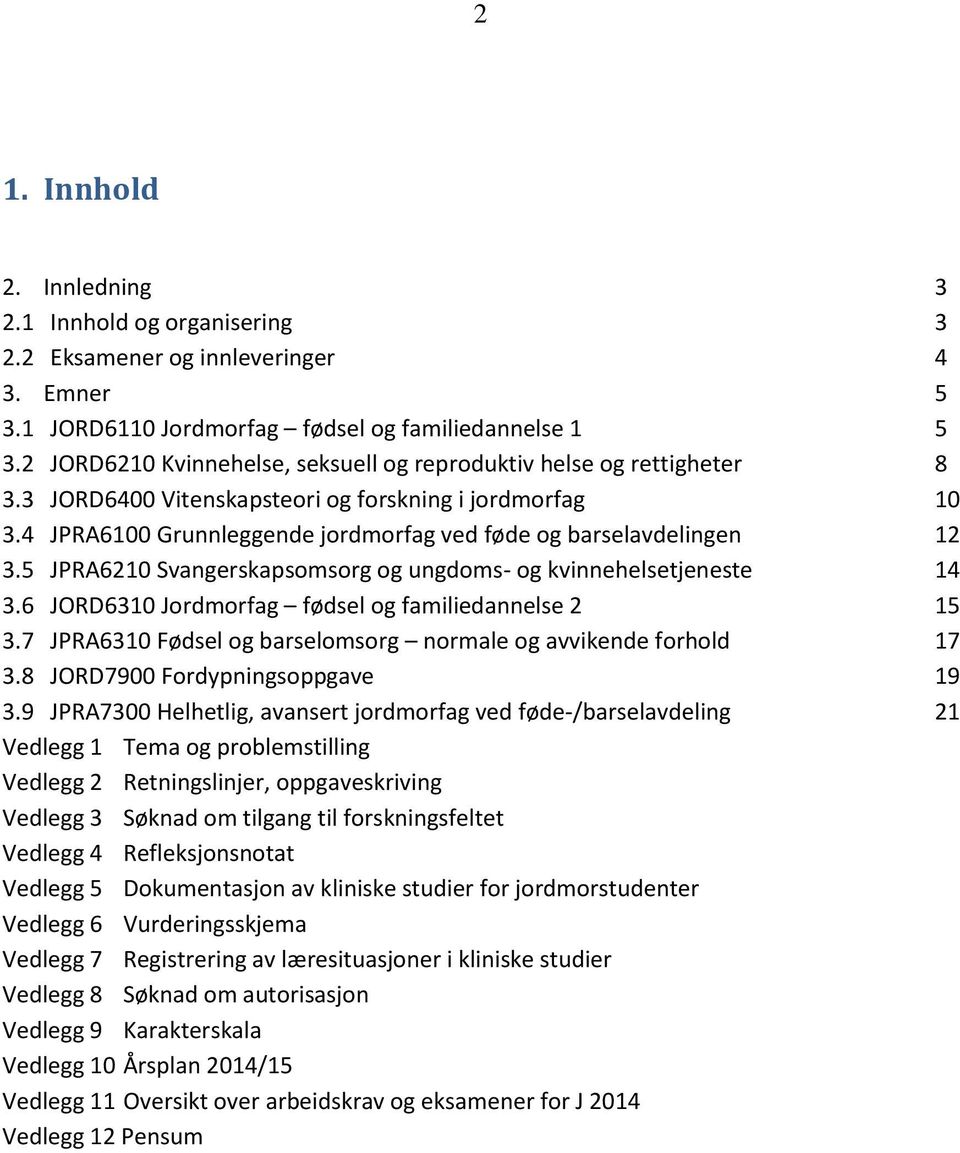 4 JPRA6100 Grunnleggende jordmorfag ved føde og barselavdelingen 12 3.5 JPRA6210 Svangerskapsomsorg og ungdoms- og kvinnehelsetjeneste 14 3.6 JORD6310 Jordmorfag fødsel og familiedannelse 2 15 3.