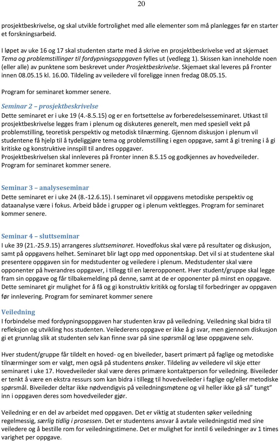 Skissen kan inneholde noen (eller alle) av punktene som beskrevet under Prosjektbeskrivelse. Skjemaet skal leveres på Fronter innen 08.05.15 kl. 16.00.