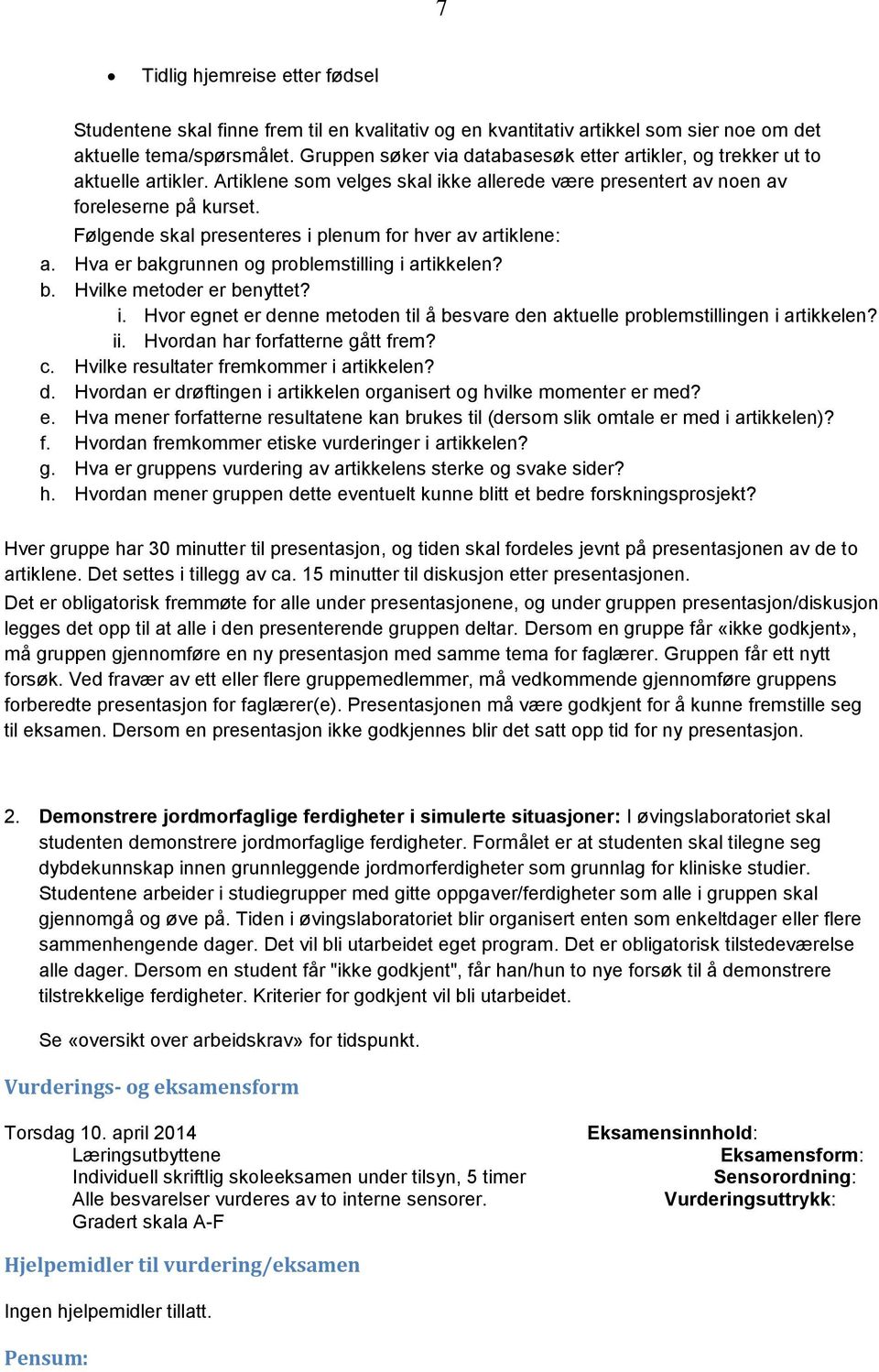 Følgende skal presenteres i plenum for hver av artiklene: a. Hva er bakgrunnen og problemstilling i artikkelen? b. Hvilke metoder er benyttet? i. Hvor egnet er denne metoden til å besvare den aktuelle problemstillingen i artikkelen?