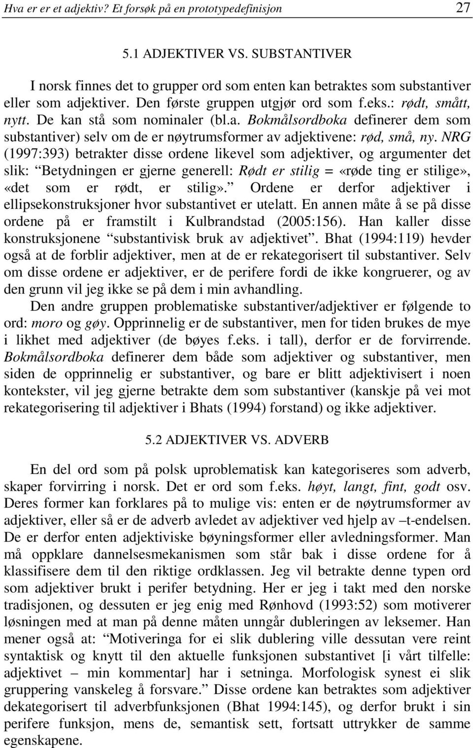 NRG (1997:393) betrakter disse ordene likevel som adjektiver, og argumenter det slik: Betydningen er gjerne generell: Rødt er stilig = «røde ting er stilige», «det som er rødt, er stilig».