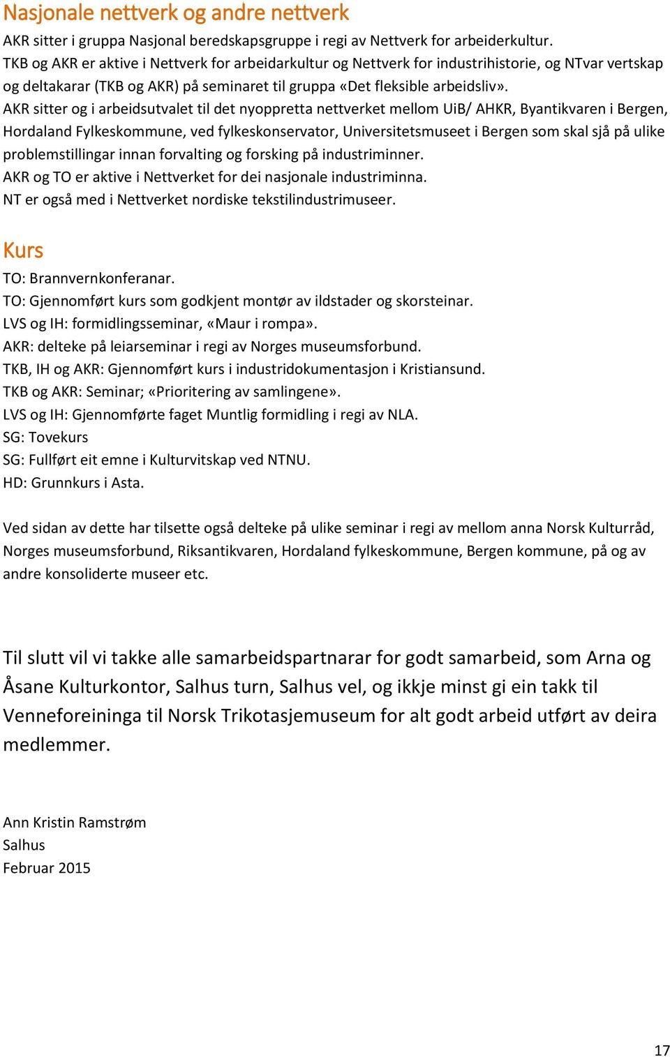 AKR sitter og i arbeidsutvalet til det nyoppretta nettverket mellom UiB/ AHKR, Byantikvaren i Bergen, Hordaland Fylkeskommune, ved fylkeskonservator, Universitetsmuseet i Bergen som skal sjå på ulike