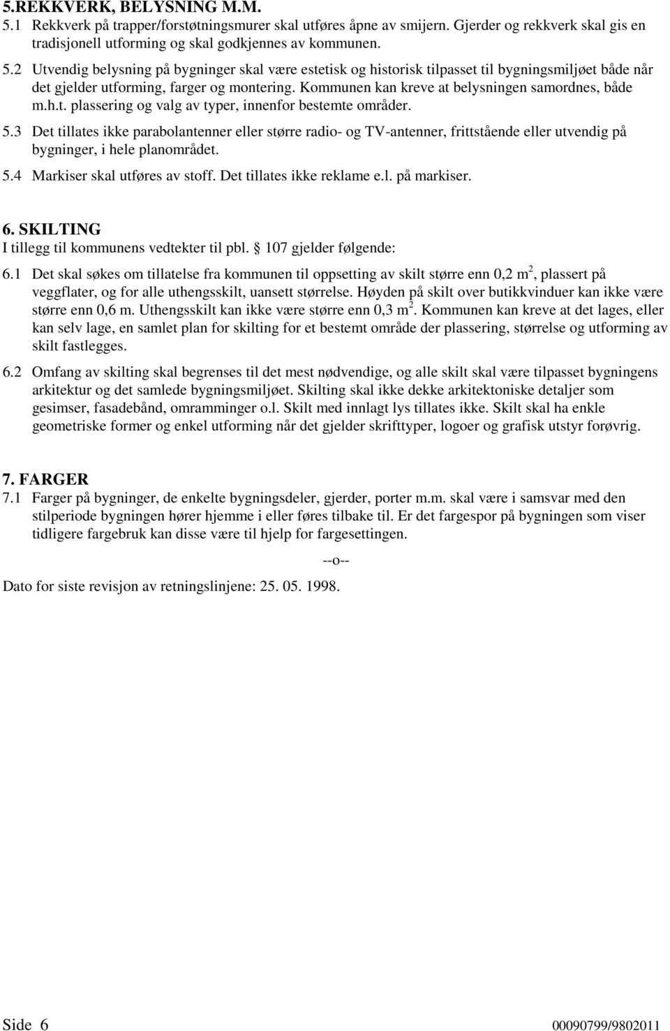 3 Det tillates ikke parabolantenner eller større radio- og TV-antenner, frittstående eller utvendig på bygninger, i hele planområdet. 5.4 Markiser skal utføres av stoff. Det tillates ikke reklame e.l. på markiser.