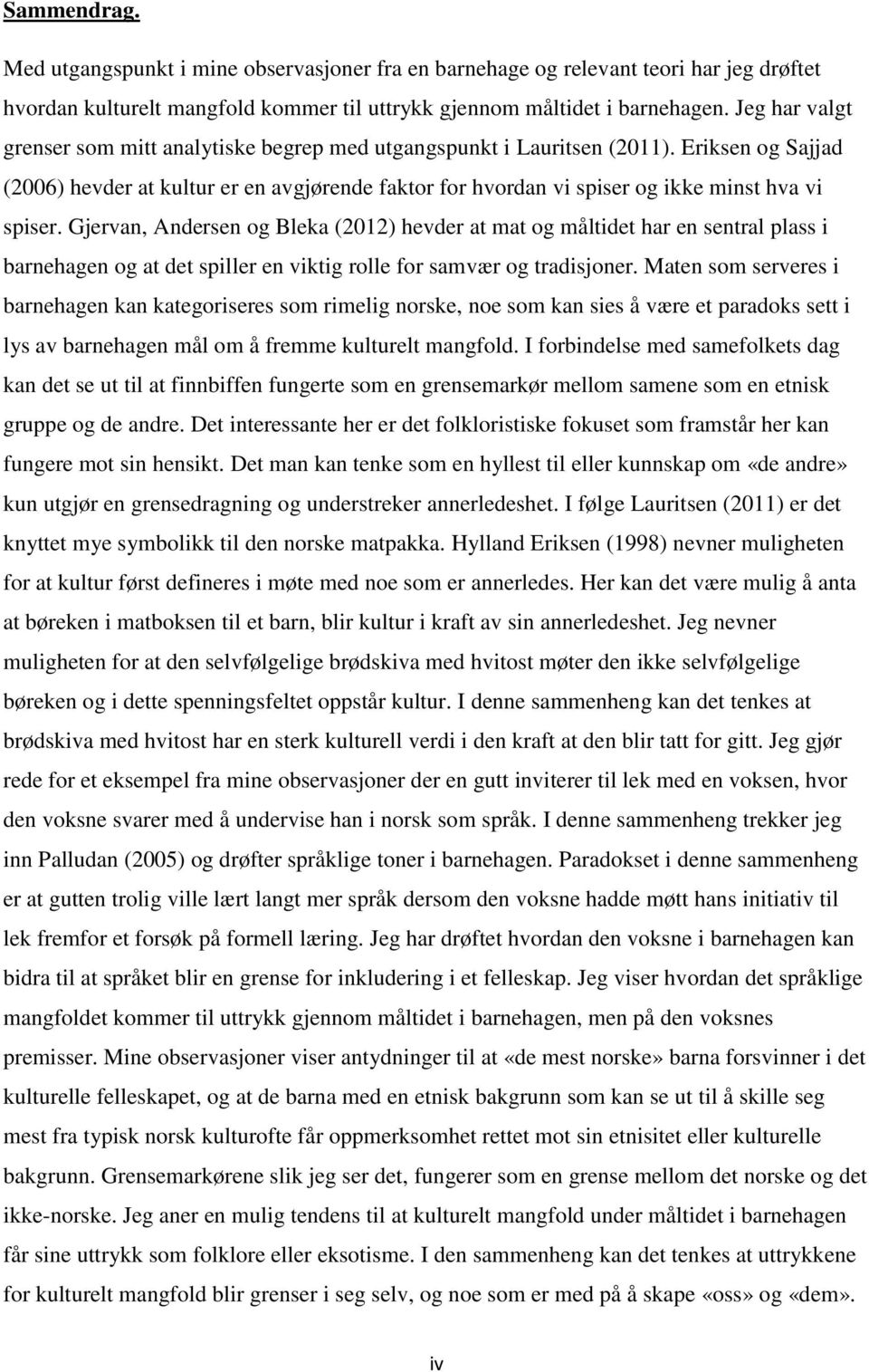 Eriksen og Sajjad (2006) hevder at kultur er en avgjørende faktor for hvordan vi spiser og ikke minst hva vi spiser.