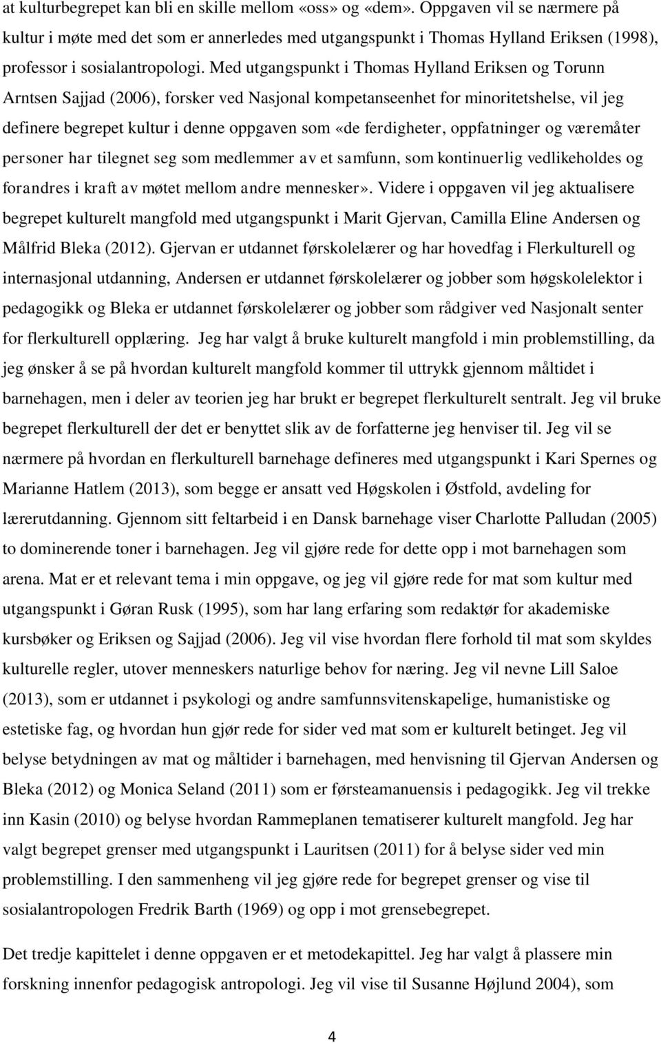 Med utgangspunkt i Thomas Hylland Eriksen og Torunn Arntsen Sajjad (2006), forsker ved Nasjonal kompetanseenhet for minoritetshelse, vil jeg definere begrepet kultur i denne oppgaven som «de