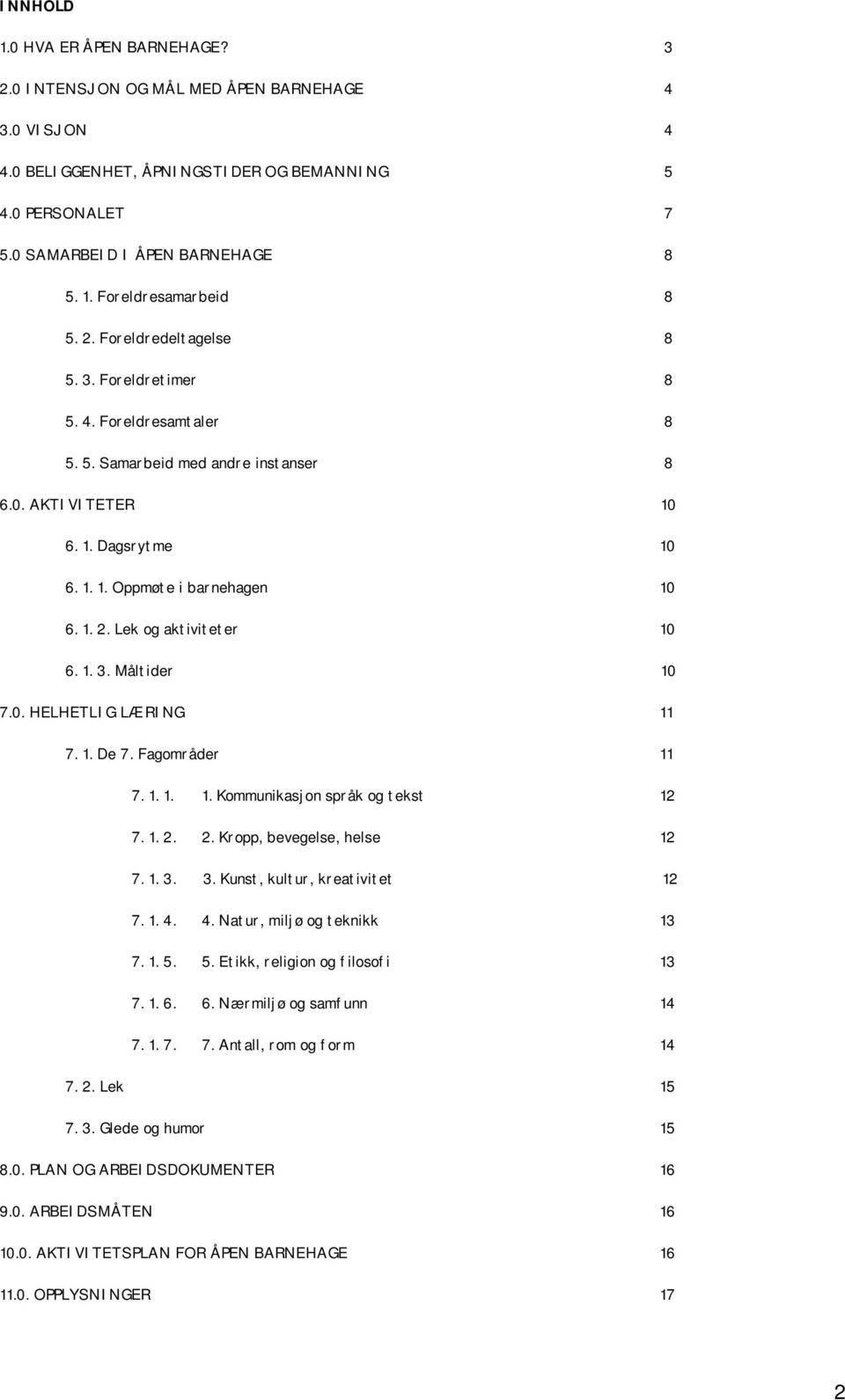 Lek og aktiviteter 10 6. 1. 3. Måltider 10 7.0. HELHETLIG LÆRING 11 7. 1. De 7. Fagområder 11 7. 1. 1. 1. Kommunikasjon språk og tekst 12 7. 1. 2. 2. Kropp, bevegelse, helse 12 7. 1. 3. 3. Kunst, kultur, kreativitet 12 7.