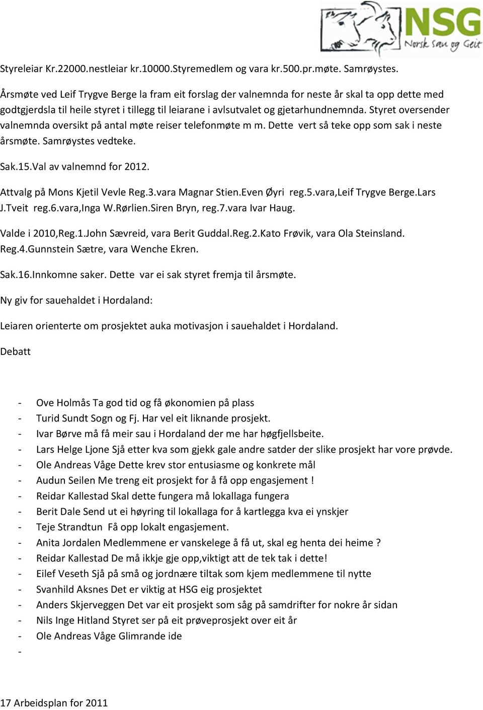 Styret oversender valnemnda oversikt på antal møte reiser telefonmøte m m. Dette vert så teke opp som sak i neste årsmøte. Samrøystes vedteke. Sak.15.Val av valnemnd for 2012.