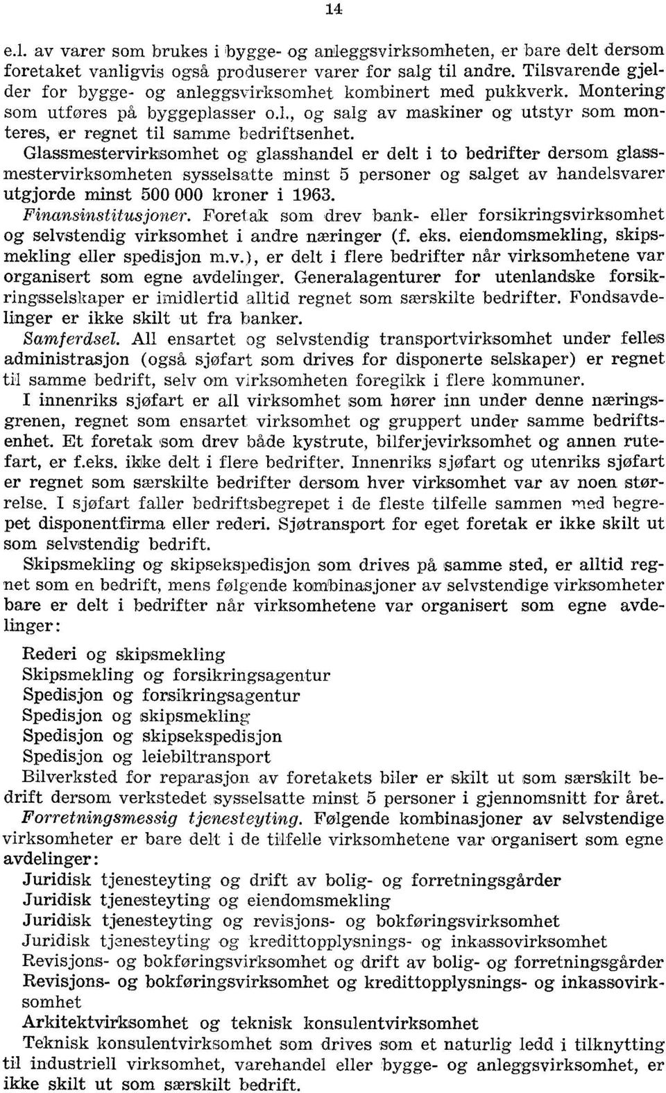 Glassmestervirksomhet og glasshandel er delt i to bedrifter dersom glassmestervirksomheten sysselsatte minst personer og salget av handelsvarer utgjorde minst 00 000 kroner i. Finansinstitusjoner.