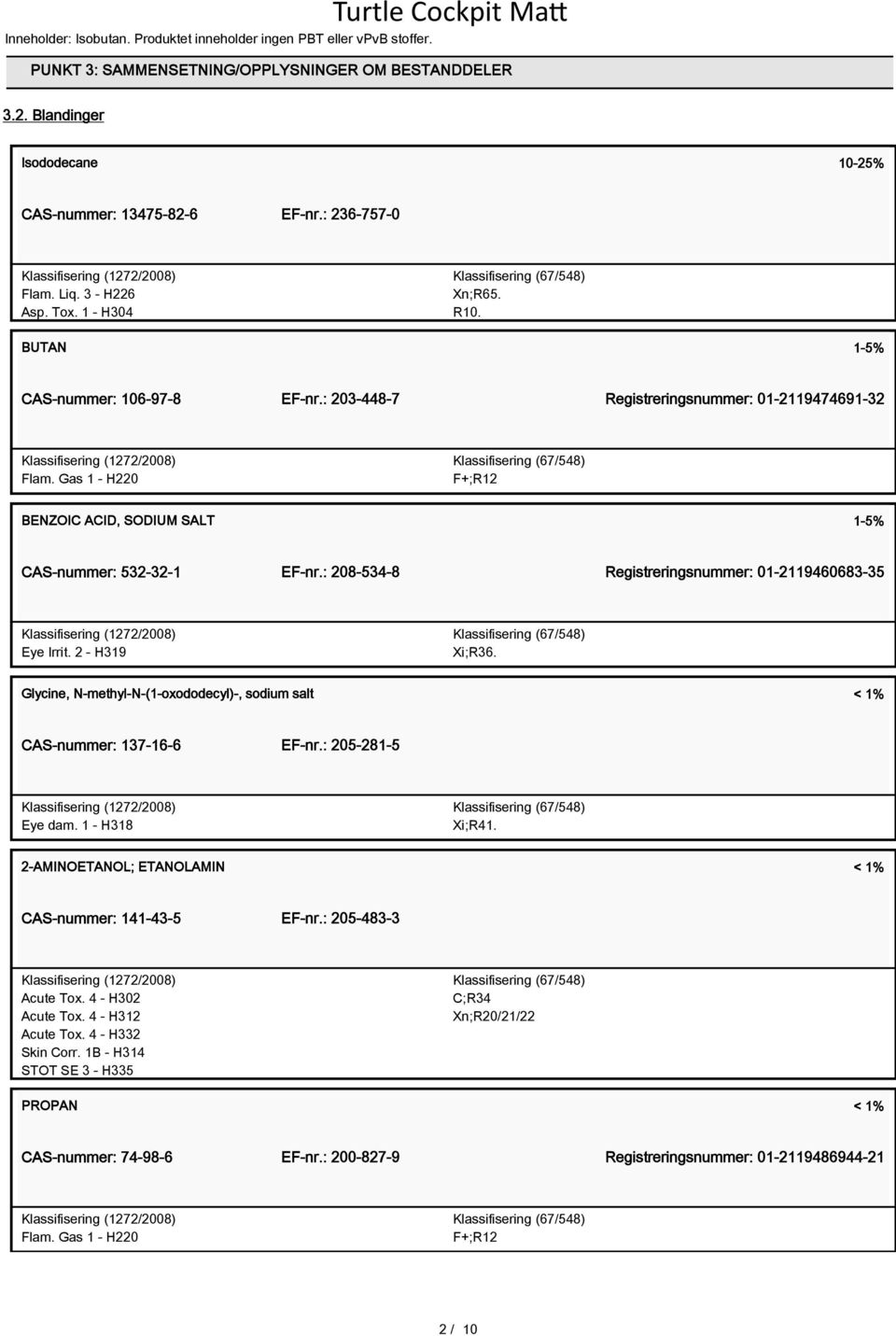 Gas 1 - H220 F+;R12 BENZOIC ACID, SODIUM SALT 1-5% CAS-nummer: 532-32-1 EF-nr.: 208-534-8 Registreringsnummer: 01-2119460683-35 Eye Irrit. 2 - H319 Xi;R36.