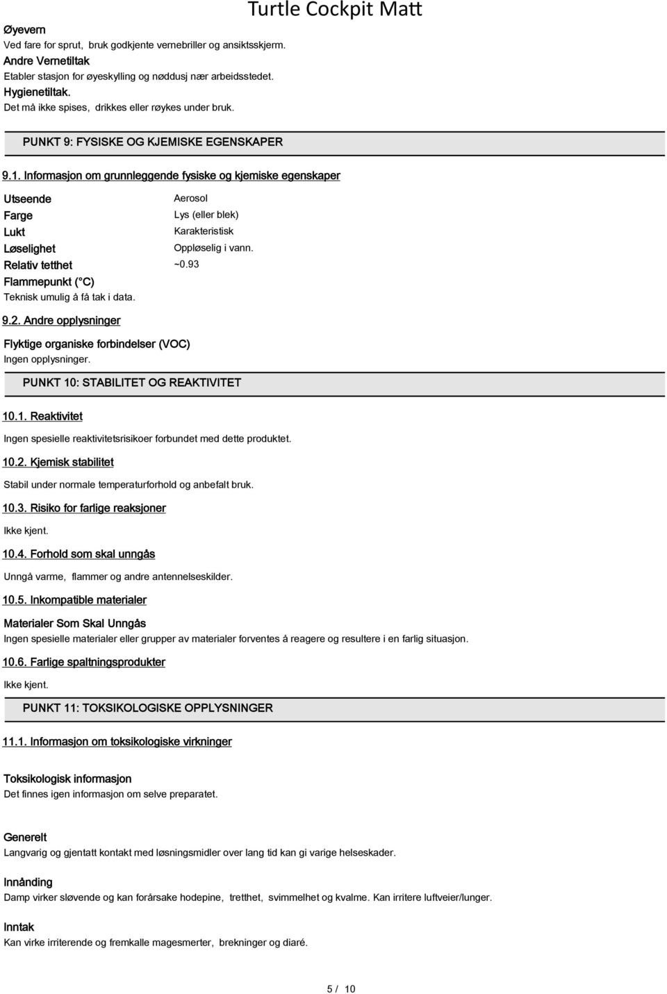 Informasjon om grunnleggende fysiske og kjemiske egenskaper Utseende Aerosol Farge Lys (eller blek) Lukt Karakteristisk Løselighet Oppløselig i vann. Relativ tetthet ~0.