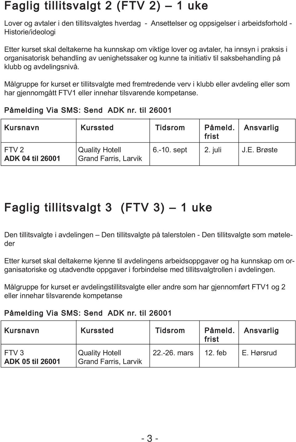 Målgruppe for kurset er tillitsvalgte med fremtredende verv i klubb eller avdeling eller som har gjennomgått FTV1 eller innehar tilsvarende kompetanse. Påmelding Via SMS: Send ADK nr.