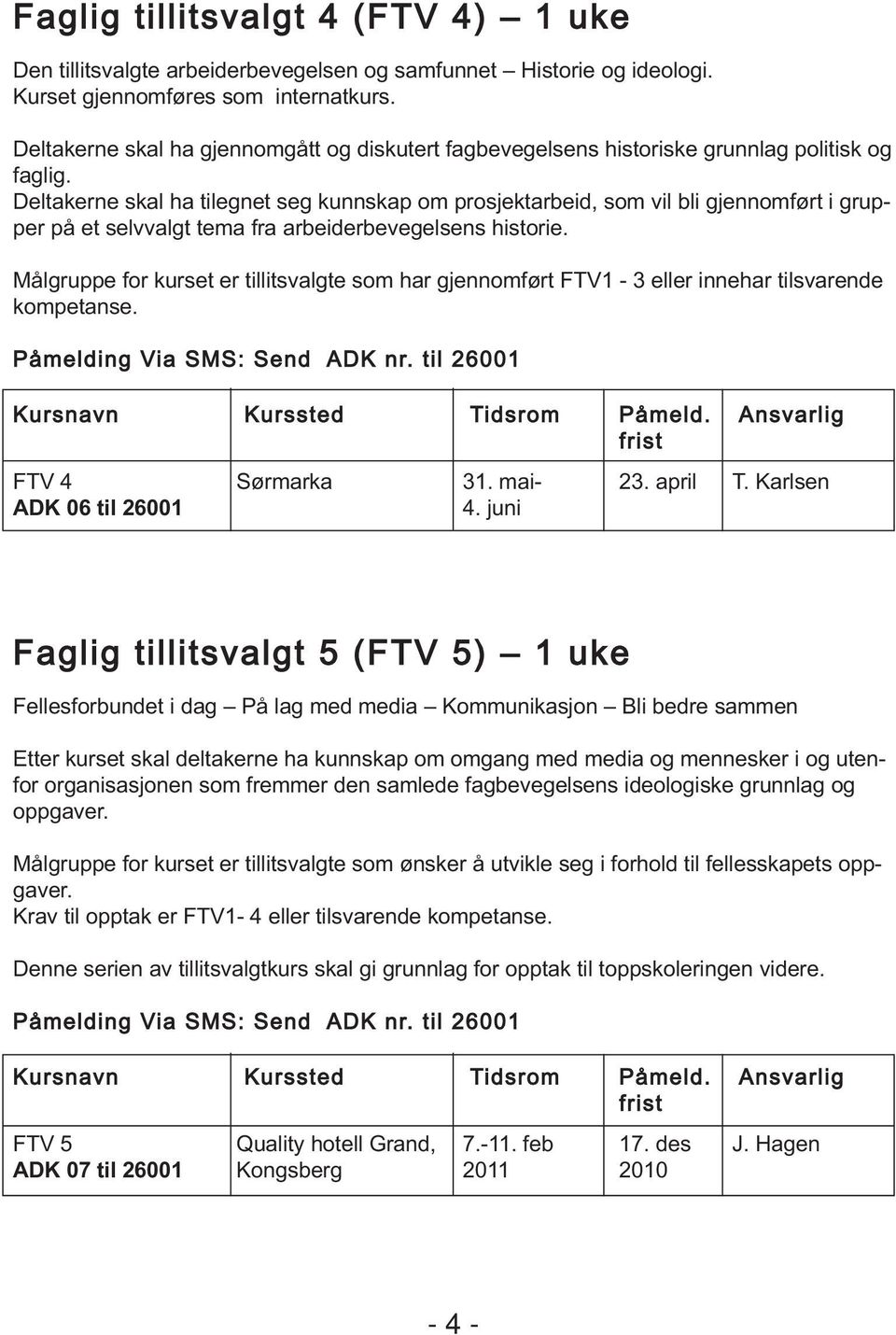 Deltakerne skal ha tilegnet seg kunnskap om prosjektarbeid, som vil bli gjennomført i grupper på et selvvalgt tema fra arbeiderbevegelsens historie.