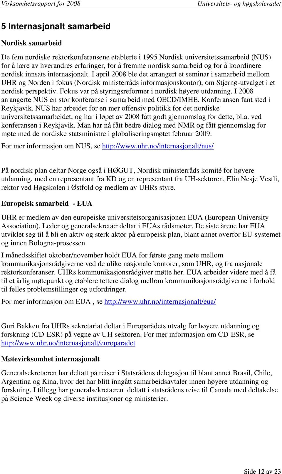 I april 2008 ble det arrangert et seminar i samarbeid mellom UHR og Norden i fokus (Nordisk ministerråds informasjonskontor), om Stjernø-utvalget i et nordisk perspektiv.