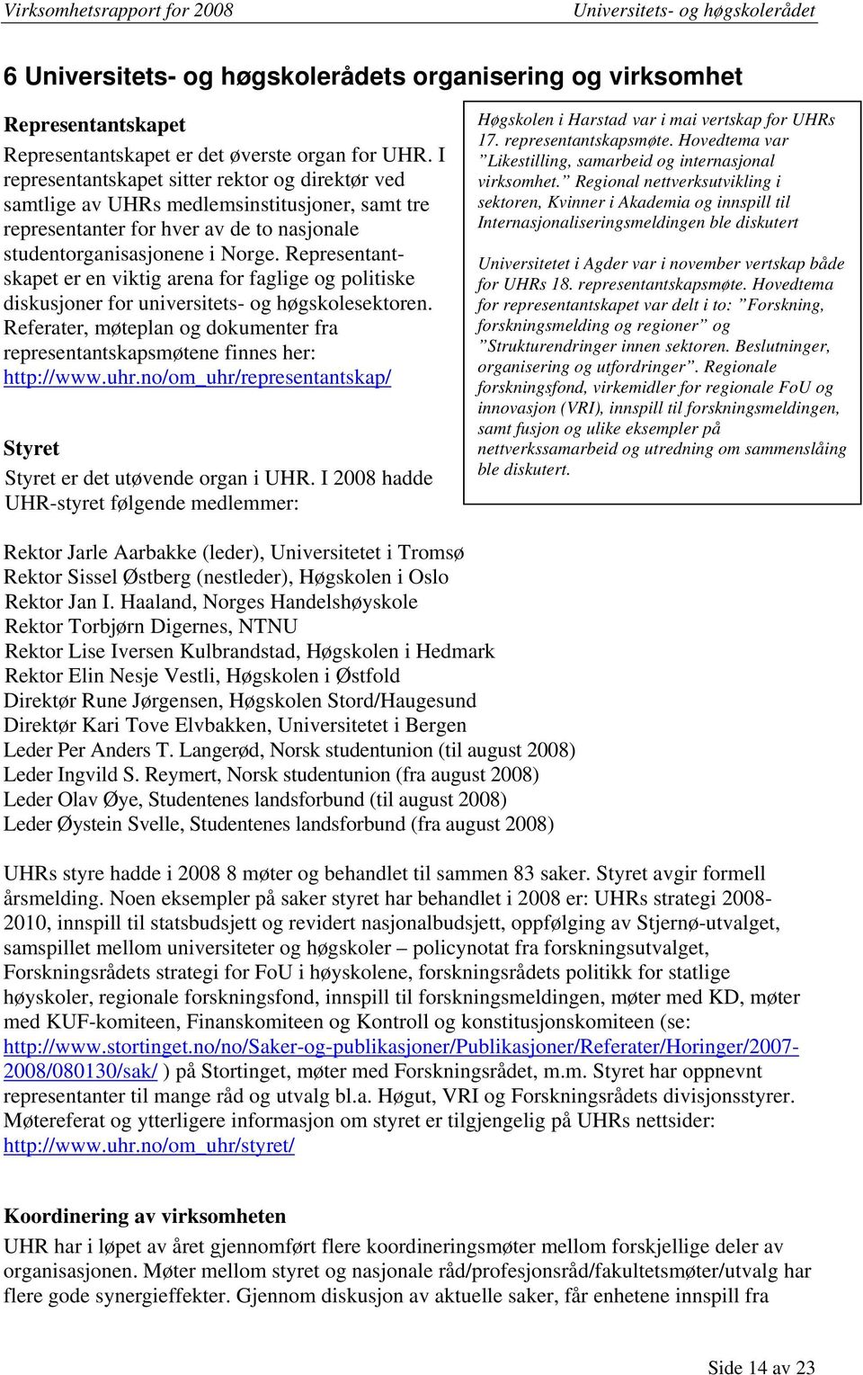 Representantskapet er en viktig arena for faglige og politiske diskusjoner for universitets- og høgskolesektoren. Referater, møteplan og dokumenter fra representantskapsmøtene finnes her: http://www.