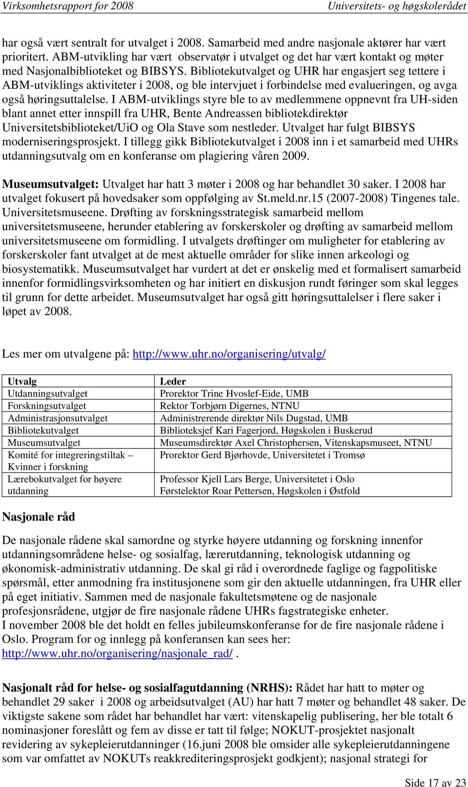 Bibliotekutvalget og UHR har engasjert seg tettere i ABM-utviklings aktiviteter i 2008, og ble intervjuet i forbindelse med evalueringen, og avga også høringsuttalelse.