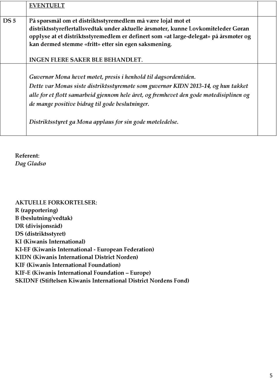 Dette var Monas siste distriktsstyremøte som guvernør KIDN 2013-14, og hun takket alle for et flott samarbeid gjennom hele året, og fremhevet den gode møtedisiplinen og de mange positive bidrag til