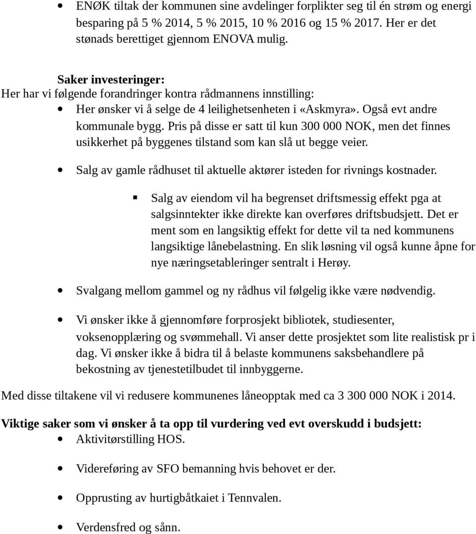 Pris på disse er satt til kun 300 000 NOK, men det finnes usikkerhet på byggenes tilstand som kan slå ut begge veier. Salg av gamle rådhuset til aktuelle aktører isteden for rivnings kostnader.