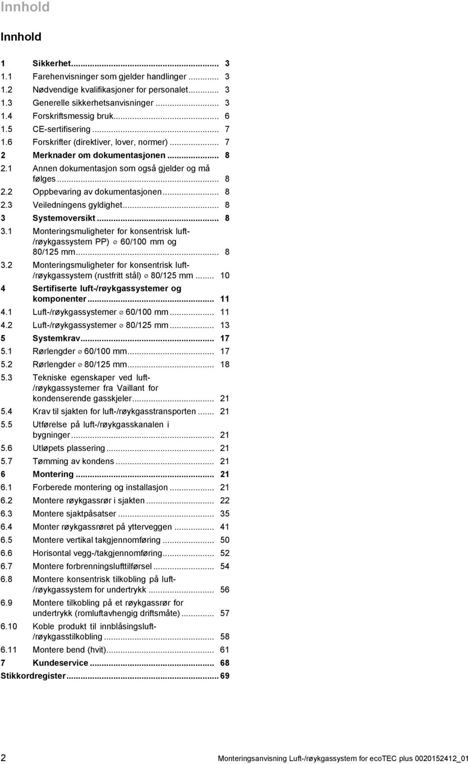 .. 8 Systemoversikt... 8. Monteringsmuligheter for konsentrisk luft - /røykgassystem PP) 60/00 mm og 80/ mm... 8. Monteringsmuligheter for konsentrisk luft - /røykgassystem (rustfritt stål) 80/ mm.