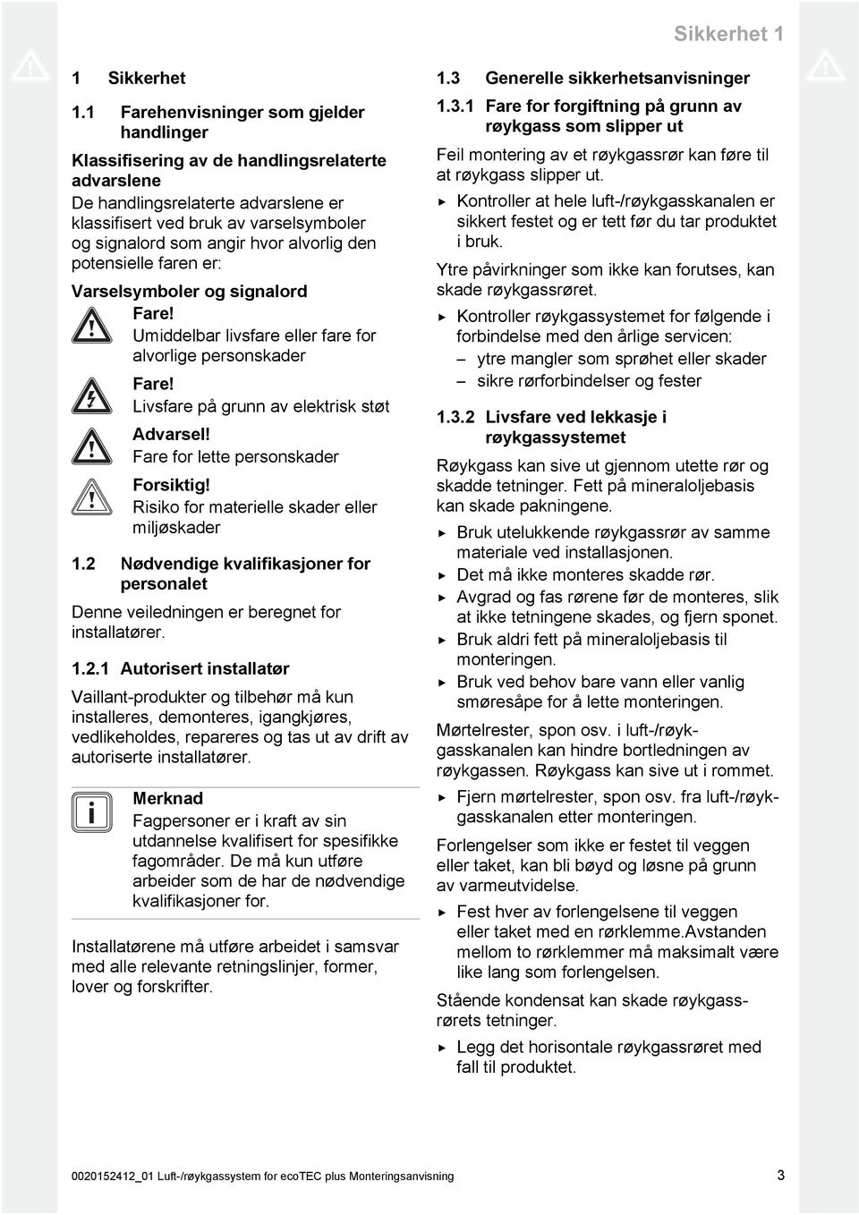 alvorlig den potensielle faren er: Varselsymboler og signalord Fare! Umiddelbar livsfare eller fare for alvorlige personskader Fare! Livsfare på grunn av elektrisk støt Advarsel!