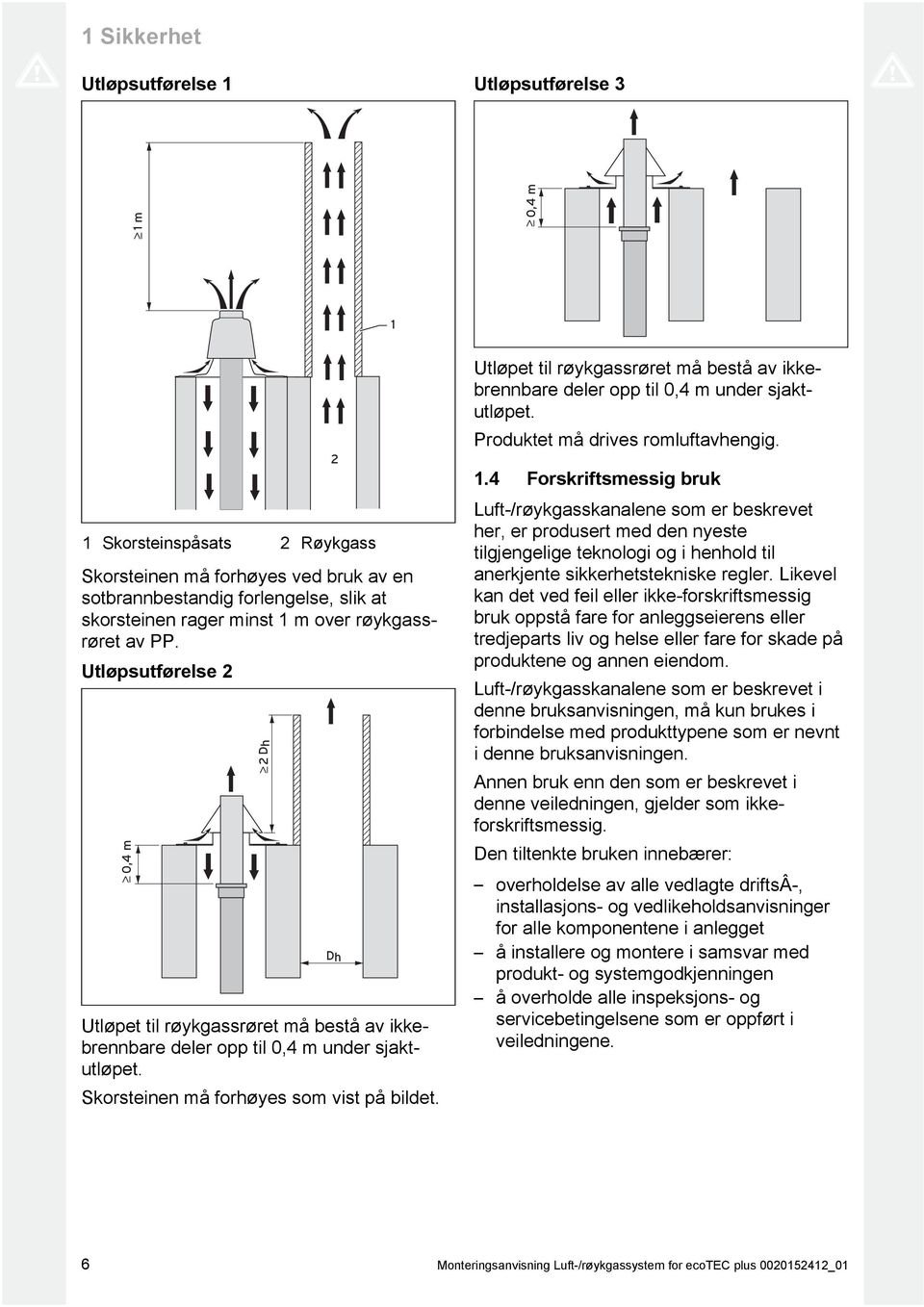 Dh Utløpet til røykgassrøret må bestå av ikke brennbare deler opp til 0, m under sjakt utløpet. Produktet må drives romluftavhengig.